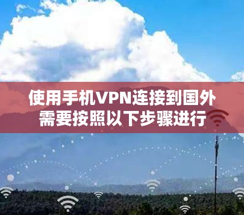 使用手机VPN连接到国外需要按照以下步骤进行