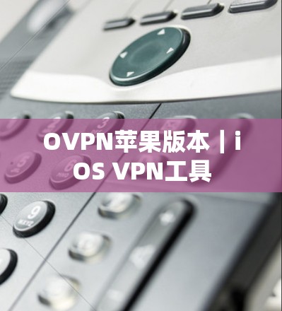 OVPN苹果版本｜iOS VPN工具