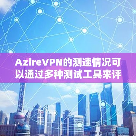 AzireVPN的测速情况可以通过多种测试工具来评估。以下是关于AzireVPN节点的测速分析 AzireVPN的测速情况可以通过多种测试工具来评估。以下是关于AzireVPN节点的测速分析