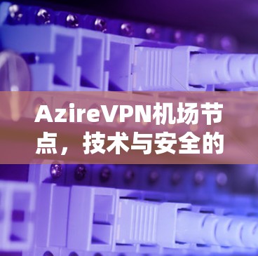 AzireVPN机场节点，技术与安全的完美结合
