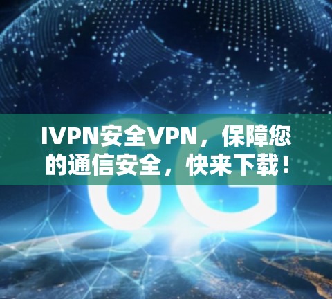 IVPN安全VPN，保障您的通信安全，快来下载！