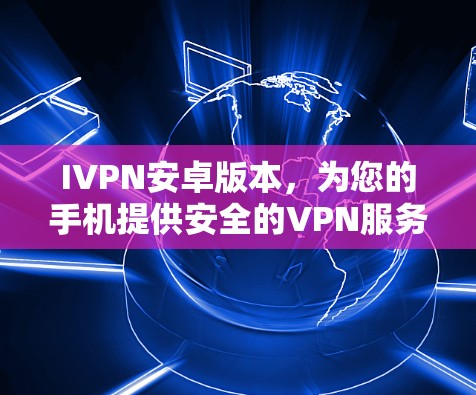 IVPN安卓版本,为您的手机提供安全的VPN服务 IVPN安卓版本,为您的手机提供安全的VPN服务