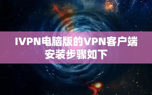 IVPN电脑版的VPN客户端安装步骤如下 IVPN电脑版的VPN客户端安装步骤如下