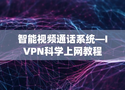 智能视频通话系统—IVPN科学上网教程