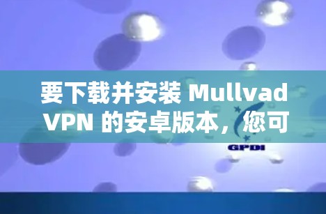 要下载并安装 Mullvad VPN 的安卓版本，您可以按照以下步骤操作