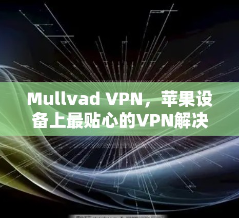 Mullvad VPN，苹果设备上最贴心的VPN解决方案