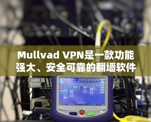 Mullvad VPN是一款功能强大、安全可靠的翻墙软件,适合需要多端访问、加密和隐私保护的用户。以下是对其评测的详细总结 Mullvad VPN是一款功能强大、安全可靠的翻墙软件,适合需要多端访问、加密和隐私保护的用户。以下是对其评测的详细总结