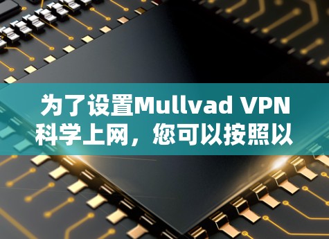 为了设置Mullvad VPN科学上网，您可以按照以下步骤进行
