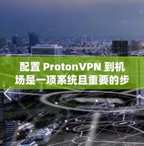 配置 ProtonVPN 到机场是一项系统且重要的步骤，确保你能够安全地访问机场服务。以下是一个详细的步骤指南，帮助你成功配置 ProtonVPN 到机场