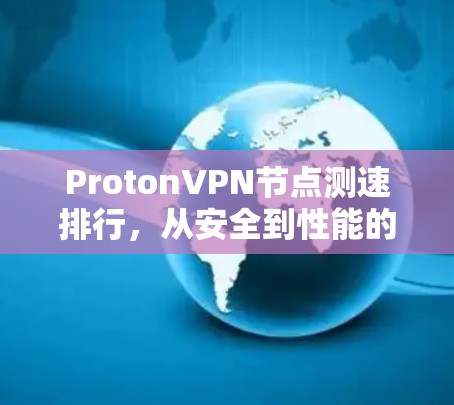 ProtonVPN节点测速排行,从安全到性能的全面解析 ProtonVPN节点测速排行,从安全到性能的全面解析