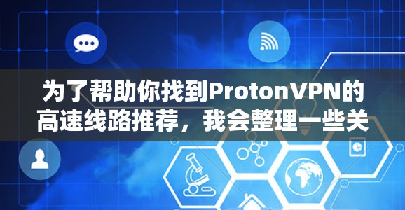 为了帮助你找到ProtonVPN的高速线路推荐，我会整理一些关键信息，并提供相应的建议