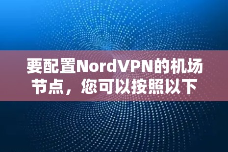 要配置NordVPN的机场节点，您可以按照以下步骤进行