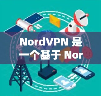 NordVPN 是一个基于 Nord（Nord）协议的加密通信工具，旨在为用户提供安全、可靠的网络连接。如果你想要下载其安卓客户端，可以访问以下链接