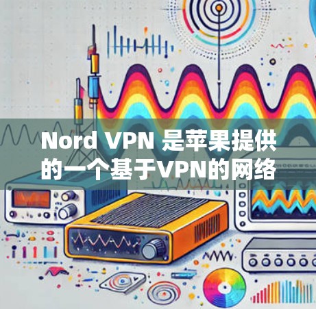 Nord VPN 是苹果提供的一个基于VPN的网络服务,旨在为用户提供安全、可靠的VPN连接。以下是关于Nord VPN 苹果版的详细信息 Nord VPN 是苹果提供的一个基于VPN的网络服务,旨在为用户提供安全、可靠的VPN连接。以下是关于Nord VPN 苹果版的详细信息
