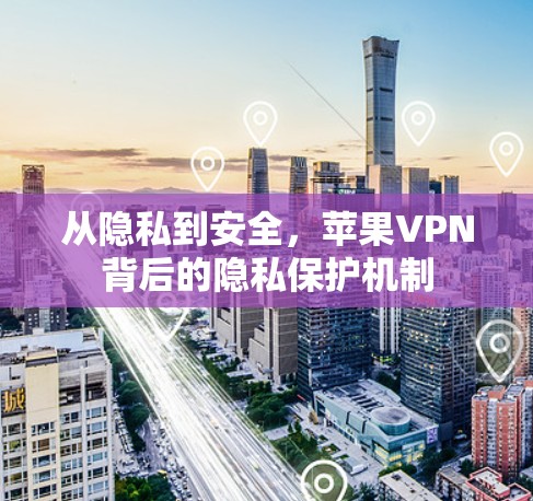 从隐私到安全,苹果VPN背后的隐私保护机制 从隐私到安全,苹果VPN背后的隐私保护机制