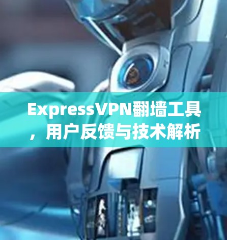 ExpressVPN翻墙工具，用户反馈与技术解析