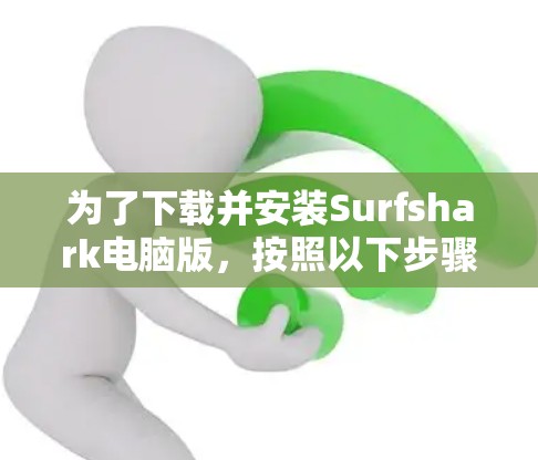 为了下载并安装Surfshark电脑版，按照以下步骤操作
