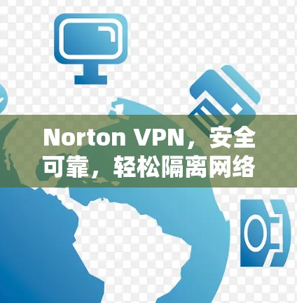 Norton VPN,安全可靠,轻松隔离网络 Norton VPN,安全可靠,轻松隔离网络