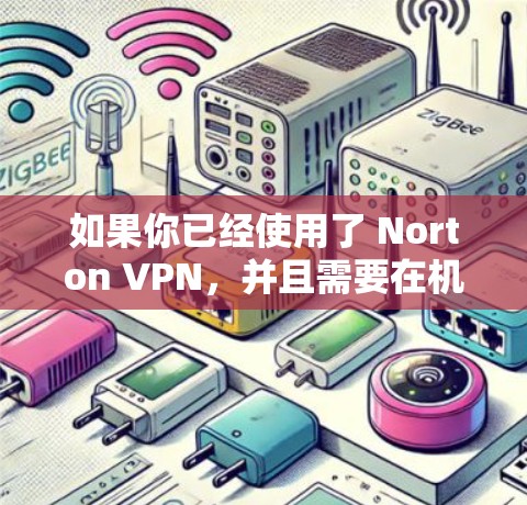 如果你已经使用了 Norton VPN，并且需要在机场节点上使用该工具，可以按照以下步骤进行操作