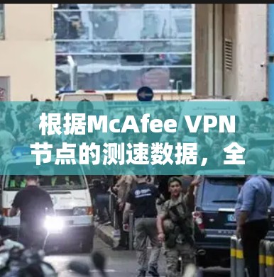 根据McAfee VPN节点的测速数据,全球范围内的网络速度存在显著差异,主要影响因素包括地理位置、网络连接情况以及防火墙设置。以下是对全球各地测速情况进行简要分析 根据McAfee VPN节点的测速数据,全球范围内的网络速度存在显著差异,主要影响因素包括地理位置、网络连接情况以及防火墙设置。以下是对全球各地测速情况进行简要分析