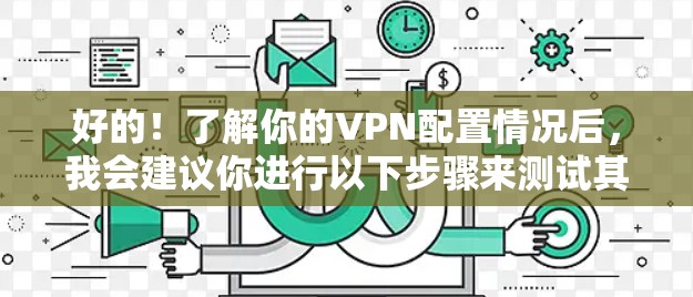 好的！了解你的VPN配置情况后，我会建议你进行以下步骤来测试其速度并优化性能