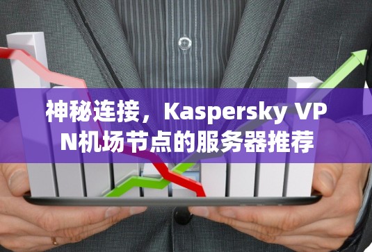 神秘连接，Kaspersky VPN机场节点的服务器推荐