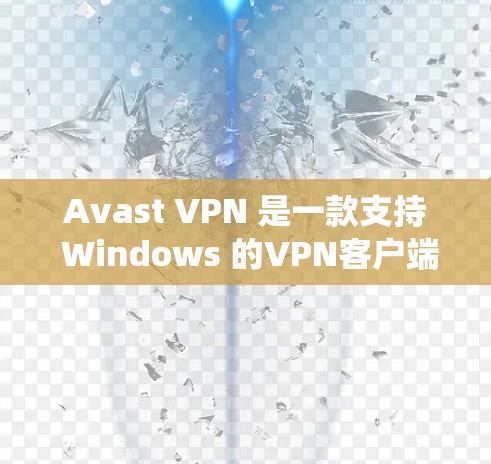 Avast VPN 是一款支持 Windows 的VPN客户端，可以让你在 Windows 系统上更高效地访问互联网。以下是一些关于 Avast VPN 的使用建议