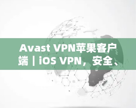 Avast VPN苹果客户端|iOS VPN,安全、便捷、功能全面的iOS设备VPN解决方案 Avast VPN苹果客户端|iOS VPN,安全、便捷、功能全面的iOS设备VPN解决方案