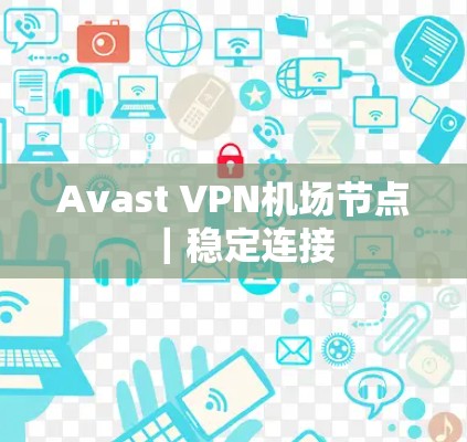Avast VPN机场节点｜稳定连接