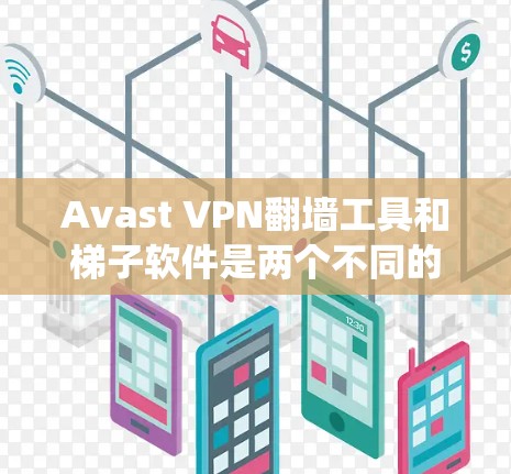 Avast VPN翻墙工具和梯子软件是两个不同的工具，用于不同的目的。Avast VPN主要用于绕过VPN的限制，而梯子软件用于创建或管理网络结构，如构建网络通道