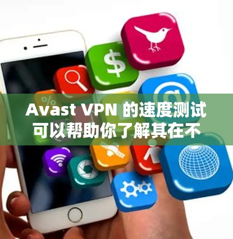Avast VPN 的速度测试可以帮助你了解其在不同网络环境下的性能。以下是一些步骤和建议,帮助你进行速度测试 Avast VPN 的速度测试可以帮助你了解其在不同网络环境下的性能。以下是一些步骤和建议,帮助你进行速度测试
