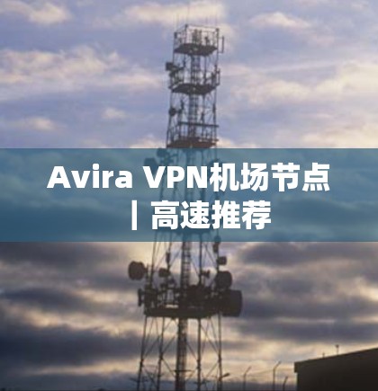Avira VPN机场节点|高速推荐 Avira VPN机场节点|高速推荐
