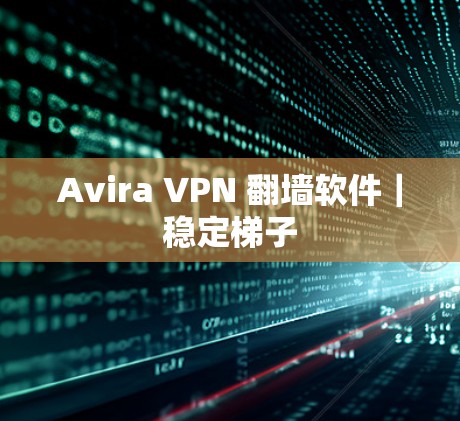 Avira VPN 翻墙软件｜稳定梯子