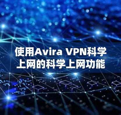 使用Avira VPN科学上网的科学上网功能是一个有效的措施来阻止那些看起来像科学计算或在线工具的网站。以下是详细的步骤指南 使用Avira VPN科学上网的科学上网功能是一个有效的措施来阻止那些看起来像科学计算或在线工具的网站。以下是详细的步骤指南