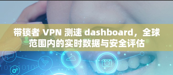 带锁者 VPN 测速 dashboard，全球范围内的实时数据与安全评估