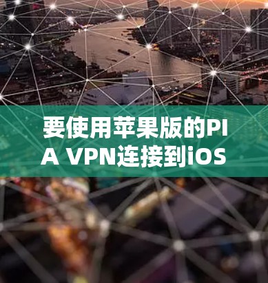 要使用苹果版的PIA VPN连接到iOS设备，您可以按照以下步骤操作