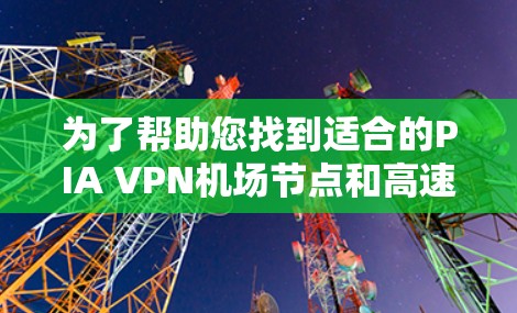 为了帮助您找到适合的PIA VPN机场节点和高速线路，以下是整理后的信息