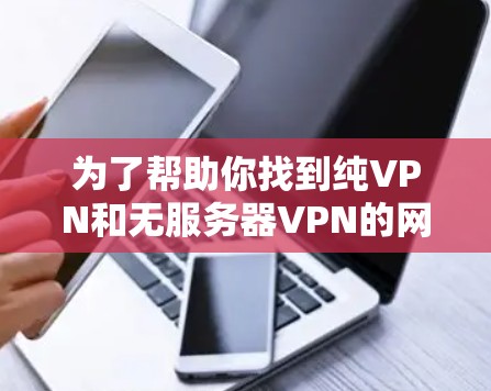 为了帮助你找到纯VPN和无服务器VPN的网站，并下载相关软件，以下是一些步骤和建议，涵盖获取信息、配置和下载的内容