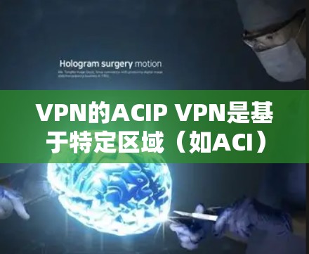 VPN的ACIP VPN是基于特定区域（如ACI）的VPN服务，旨在为用户提供安全、可靠的网络访问。以下是使用ACIP VPN的教程，帮助您有效地访问网络资源