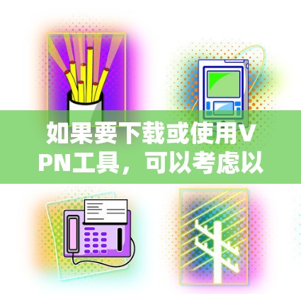如果要下载或使用VPN工具，可以考虑以下几种方式，具体取决于你的需求和预算
