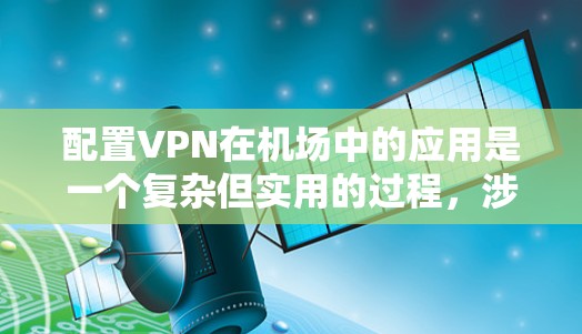 配置VPN在机场中的应用是一个复杂但实用的过程,涉及多个步骤和考虑因素。以下是一个有条理的步骤指南,帮助您成功配置VPN在机场 配置VPN在机场中的应用是一个复杂但实用的过程,涉及多个步骤和考虑因素。以下是一个有条理的步骤指南,帮助您成功配置VPN在机场
