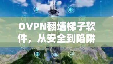 OVPN翻墙梯子软件，从安全到陷阱的双重挑战