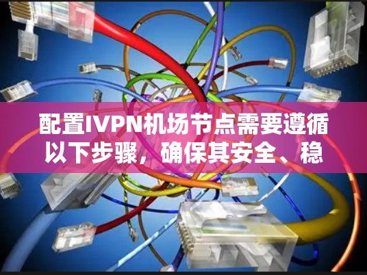 配置IVPN机场节点需要遵循以下步骤，确保其安全、稳定和高效