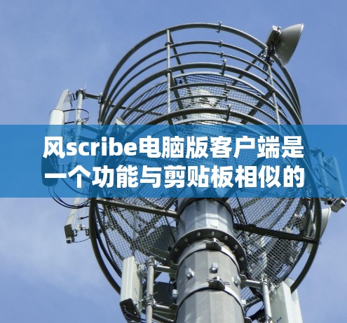 风scribe电脑版客户端是一个功能与剪贴板相似的工具,旨在管理中间数据,并提供类似剪贴板的使用体验。以下是关于该工具的详细分析 风scribe电脑版客户端是一个功能与剪贴板相似的工具,旨在管理中间数据,并提供类似剪贴板的使用体验。以下是关于该工具的详细分析