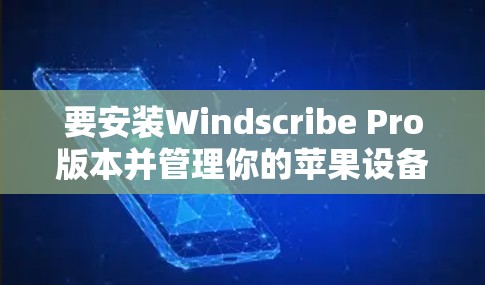 要安装Windscribe Pro版本并管理你的苹果设备，可以按照以下步骤操作