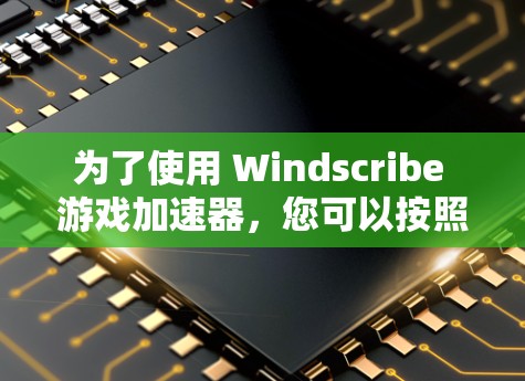 为了使用 Windscribe 游戏加速器，您可以按照以下步骤进行