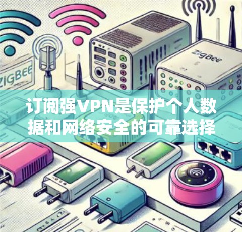 订阅强VPN是保护个人数据和网络安全的可靠选择。以下是一个详细的步骤指南，帮助你顺利订阅和使用强VPN