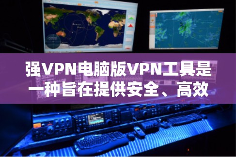 强VPN电脑版VPN工具是一种旨在提供安全、高效和灵活的VPN连接解决方案,专为电脑用户设计,功能全面且易于使用。以下是对这类工具的详细分析 强VPN电脑版VPN工具是一种旨在提供安全、高效和灵活的VPN连接解决方案,专为电脑用户设计,功能全面且易于使用。以下是对这类工具的详细分析