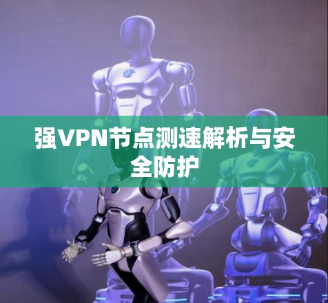 强VPN节点测速解析与安全防护