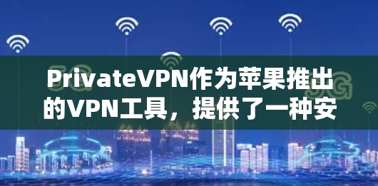 PrivateVPN作为苹果推出的VPN工具，提供了一种安全、可靠且功能丰富的访问渠道。以下是一个详细的介绍